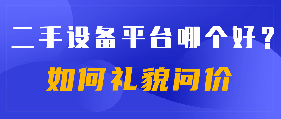 二手設(shè)備平臺哪個(gè)好?新手小白如何禮貌問價(jià)?