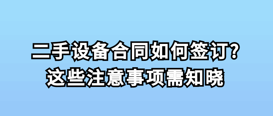 二手設(shè)備合同如何簽訂?這些注意事項(xiàng)需知曉