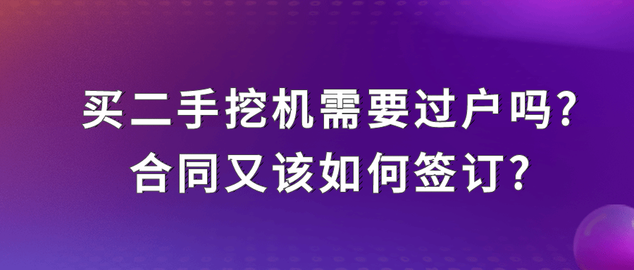 買二手挖機需要過戶嗎?合同又該如何簽訂?